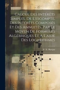 Calcul des intérêts simples, de l'escompte, des intérêts composés et des annuités, par le moyen de formules algébriques et à l'aide des logarithmes
