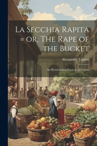 La Secchia Rapita = or, The Rape of the Bucket; an Heroicomical Poem in 12 Cantos