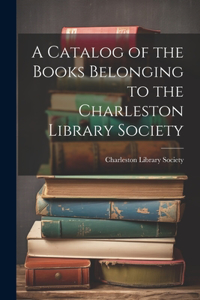 Catalog of the Books Belonging to the Charleston Library Society