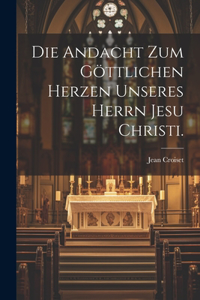 Andacht zum göttlichen Herzen unseres Herrn Jesu Christi.