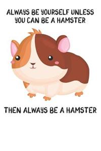 Always Be Yourself Unless You Can Be A Hamster Then Always Be A Hamster