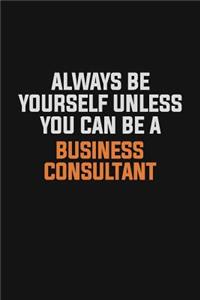 Always Be Yourself Unless You Can Be A Business Consultant