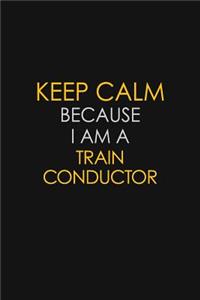 Keep Calm Because I Am A Train Conductor