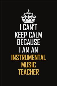 I Can't Keep Calm Because I Am An Instrumental Music Teacher