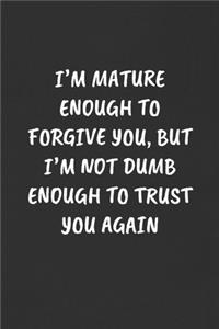 I'm Mature Enough to Forgive You, But I'm Not Dumb Enough to Trust You Again