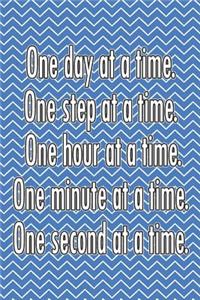 One Day at a Time. One Step at a Time. One Hour at a Time. One Minute at a Time. One Second at a Time.