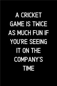 A Cricket game is twice as much fun if you're seeing it on the company's time.