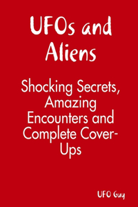 UFOs and Aliens: Shocking Secrets, Amazing Encounters and Complete Cover-Ups
