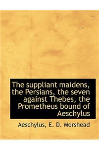 The Suppliant Maidens, the Persians, the Seven Against Thebes, the Prometheus Bound of Aeschylus