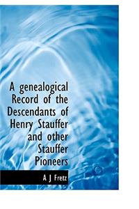 A Genealogical Record of the Descendants of Henry Stauffer and Other Stauffer Pioneers