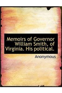 Memoirs of Governor William Smith, of Virginia. His Political.