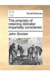 The Propriety of Retaining Gibraltar Impartially Considered.