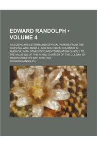 Edward Randolph (Volume 4); Including His Letters and Official Papers from the New England, Middle, and Southern Colonies in America, with Other Docum