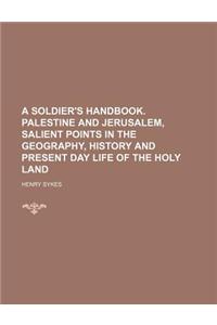 A Soldier's Handbook. Palestine and Jerusalem, Salient Points in the Geography, History and Present Day Life of the Holy Land