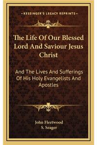 The Life of Our Blessed Lord and Saviour Jesus Christ