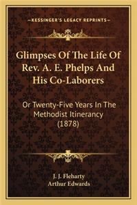 Glimpses of the Life of REV. A. E. Phelps and His Co-Laborers