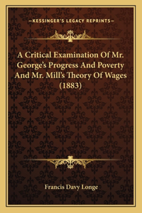 Critical Examination Of Mr. George's Progress And Poverty And Mr. Mill's Theory Of Wages (1883)