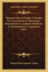 Memoria Sobre El Origen Y Ventajas De La Institucion De Mayorazgos, Premiada Por La Academia Matritense De Jurisprudencia Y Legislacion (1843)