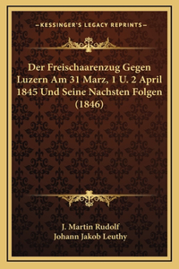 Der Freischaarenzug Gegen Luzern Am 31 Marz, 1 U. 2 April 1845 Und Seine Nachsten Folgen (1846)