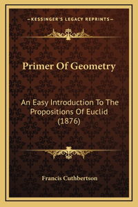 Primer Of Geometry: An Easy Introduction To The Propositions Of Euclid (1876)