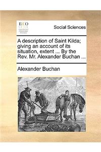 Description of Saint Kilda; Giving an Account of Its Situation, Extent ... by the REV. Mr. Alexander Buchan ...