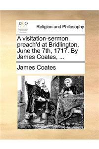 A Visitation-Sermon Preach'd at Bridlington, June the 7th, 1717. by James Coates, ...