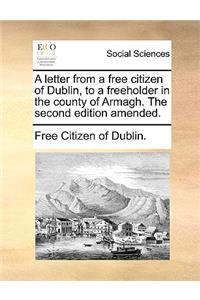 A Letter from a Free Citizen of Dublin, to a Freeholder in the County of Armagh. the Second Edition Amended.
