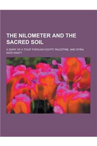 The Nilometer and the Sacred Soil; A Diary of a Tour Through Egypt, Palestine, and Syria