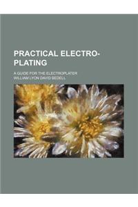 Practical Electro-Plating; A Guide for the Electroplater