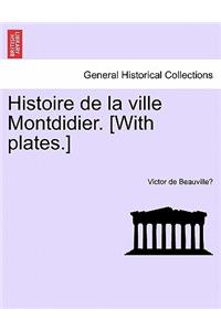 Histoire de La Ville Montdidier. [With Plates.] Tome Premier.