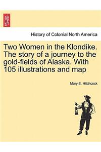 Two Women in the Klondike. The story of a journey to the gold-fields of Alaska. With 105 illustrations and map