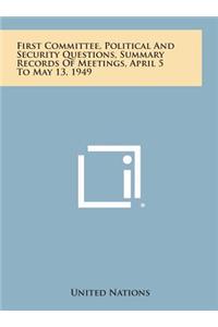 First Committee, Political and Security Questions, Summary Records of Meetings, April 5 to May 13, 1949