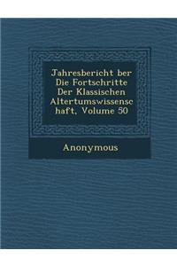 Jahresbericht Ber Die Fortschritte Der Klassischen Altertumswissenschaft, Volume 50