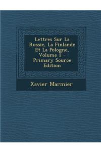 Lettres Sur La Russie, La Finlande Et La Pologne, Volume 1
