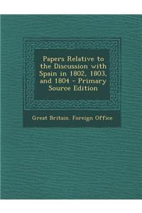Papers Relative to the Discussion with Spain in 1802, 1803, and 1804