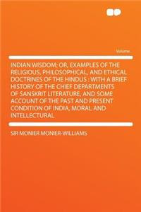Indian Wisdom; Or, Examples of the Religious, Philosophical, and Ethical Doctrines of the Hindus: With a Brief History of the Chief Departments of San
