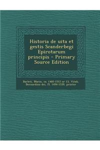Historia de Uita Et Gestis Scanderbegi Epirotarum Principis - Primary Source Edition