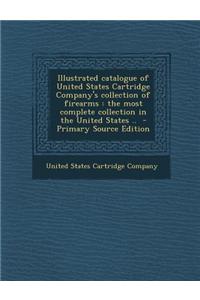 Illustrated Catalogue of United States Cartridge Company's Collection of Firearms: The Most Complete Collection in the United States ..