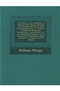 The History and Antiquities of Somersetshire: Being a General and Parochial Survey of That Interesting County. to Which Is Prefixed an Historical Intr