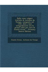 Delle Rime Volgari Trattato Di Antonio Da Tempo, Composto Nel 1332, Dato I Luce Integralmente Ora La Prima VOLTA Per Cura Di Giusto Grion
