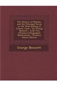 The History of Bandon, and the Principal Towns in the West Riding of County Cork / By George Bennett; With Two Chromo-Lithographic Illustrations - Pri