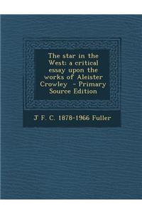 The Star in the West; A Critical Essay Upon the Works of Aleister Crowley - Primary Source Edition