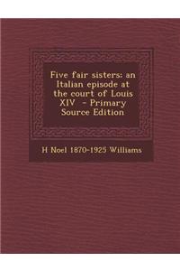 Five Fair Sisters; An Italian Episode at the Court of Louis XIV - Primary Source Edition