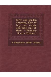 Farm and Garden Tractors, How to Buy, Run, Repair and Take Care of Them - Primary Source Edition