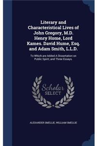 Literary and Characteristical Lives of John Gregory, M.D. Henry Home, Lord Kames. David Hume, Esq. and Adam Smith, L.L.D.