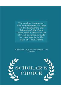 Archko Volume; Or, the Archeological Writings of the Sanhedrim and Talmuds of the Jews. (Intra Secus.) These Are the Official Documents Made in These Courts in the Days of Jesus Christ - Scholar's Choice Edition
