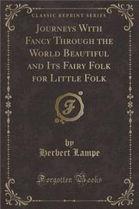 Journeys with Fancy Through the World Beautiful and Its Fairy Folk for Little Folk (Classic Reprint)