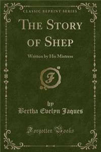The Story of Shep: Written by His Mistress (Classic Reprint)