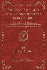 Medizin, Aberglaube Und Geschlechtsleben in Der TÃ¼rkei: Mit BerÃ¼cksichtigung Der Moslemischen NachbarlÃ¤nder Und Der Ehemaligen Vesallenstaaten; Eigene Ermittelungen Und Gesammelte Berichte (Classic Reprint)