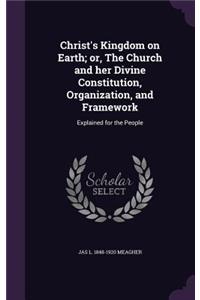 Christ's Kingdom on Earth; Or, the Church and Her Divine Constitution, Organization, and Framework